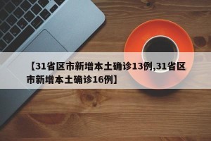 【31省区市新增本土确诊13例,31省区市新增本土确诊16例】