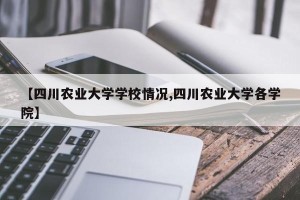 【四川农业大学学校情况,四川农业大学各学院】
