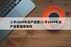 二手2024年日产逍客/二手2024年日产逍客值得买吗
