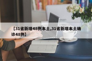 【31省新增48例本土,31省新增本土确诊48例】