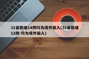 31省新增14例均为境外输入(31省新增12例 均为境外输入)