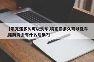 【喷完漆多久可以洗车,喷完漆多久可以洗车,提前洗会有什么后果?】