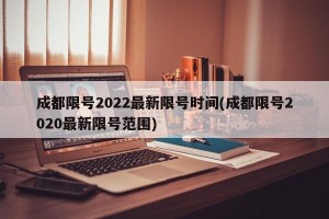 成都限号2022最新限号时间(成都限号2020最新限号范围)