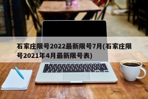 石家庄限号2022最新限号7月(石家庄限号2021年4月最新限号表)