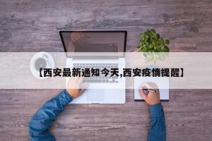 【西安最新通知今天,西安疫情提醒】