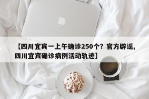 【四川宜宾一上午确诊250个？官方辟谣,四川宜宾确诊病例活动轨迹】