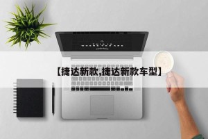 【捷达新款,捷达新款车型】
