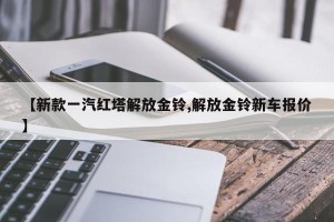 【新款一汽红塔解放金铃,解放金铃新车报价】