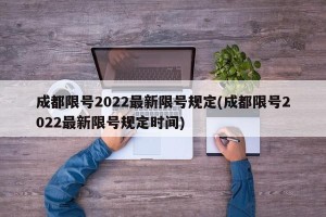 成都限号2022最新限号规定(成都限号2022最新限号规定时间)