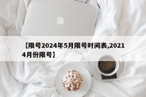 【限号2024年5月限号时间表,20214月份限号】