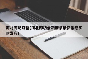 河北廊坊疫情(河北廊坊最新疫情最新消息实时发布)