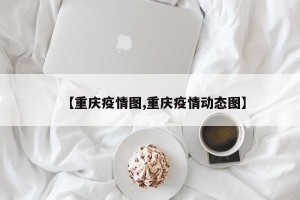 【重庆疫情图,重庆疫情动态图】