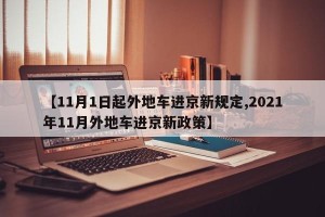 【11月1日起外地车进京新规定,2021年11月外地车进京新政策】