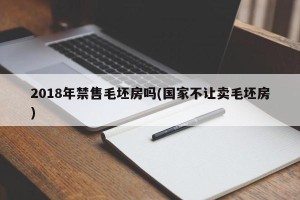2018年禁售毛坯房吗(国家不让卖毛坯房)