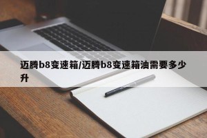 迈腾b8变速箱/迈腾b8变速箱油需要多少升