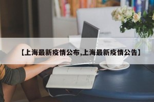 【上海最新疫情公布,上海最新疫情公告】