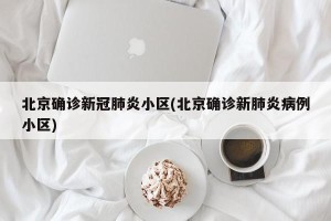 北京确诊新冠肺炎小区(北京确诊新肺炎病例小区)