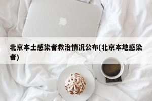 北京本土感染者救治情况公布(北京本地感染者)