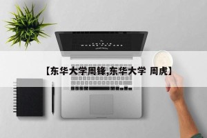 【东华大学周锋,东华大学 周虎】