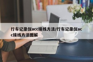行车记录仪acc接线方法/行车记录仪acc接线方法图解