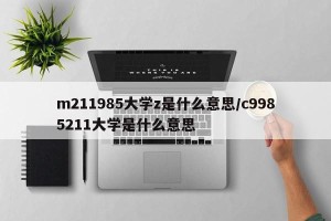 m211985大学z是什么意思/c9985211大学是什么意思