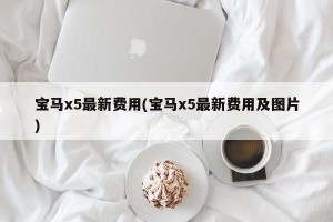 宝马x5最新费用(宝马x5最新费用及图片)
