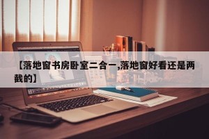 【落地窗书房卧室二合一,落地窗好看还是两截的】
