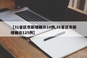 【31省区市新增确诊10例,31省区市新增确诊125例】