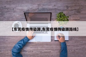 【东莞疫情传染源,东莞疫情传染源路线】