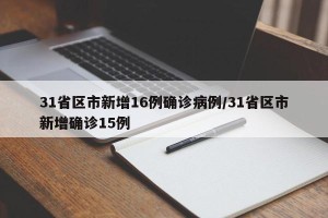 31省区市新增16例确诊病例/31省区市新增确诊15例