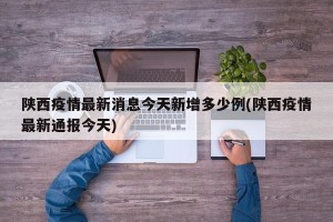 陕西疫情最新消息今天新增多少例(陕西疫情最新通报今天)