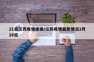 21日江苏疫情速报/江苏疫情最新情况2月20日