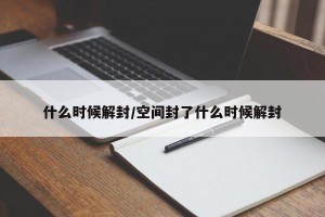什么时候解封/空间封了什么时候解封