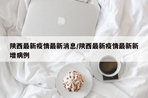 陕西最新疫情最新消息/陕西最新疫情最新新增病例