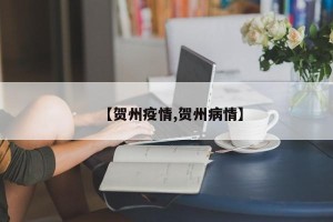 【贺州疫情,贺州病情】