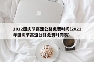 2022国庆节高速公路免费时间(2021年国庆节高速公路免费时间表)