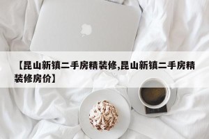 【昆山新镇二手房精装修,昆山新镇二手房精装修房价】