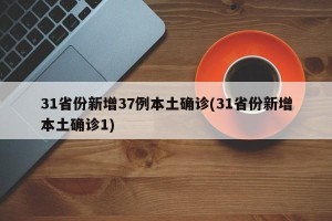 31省份新增37例本土确诊(31省份新增本土确诊1)