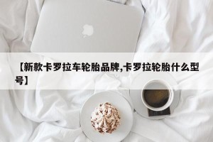 【新款卡罗拉车轮胎品牌,卡罗拉轮胎什么型号】