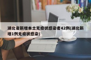 湖北省新增本土无症状感染者42例(湖北新增1例无症状感染)