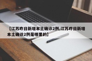 【江苏昨日新增本土确诊2例,江苏昨日新增本土确诊2例是哪里的】