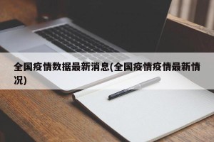 全国疫情数据最新消息(全国疫情疫情最新情况)