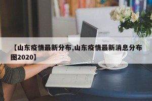 【山东疫情最新分布,山东疫情最新消息分布图2020】