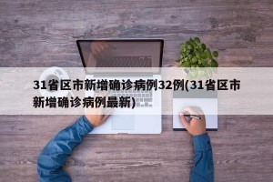 31省区市新增确诊病例32例(31省区市新增确诊病例最新)