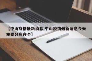 【中山疫情最新消息,中山疫情最新消息今天主要分布在个】