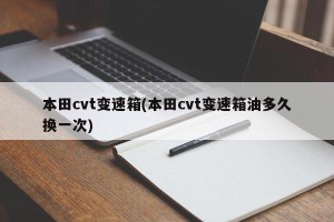 本田cvt变速箱(本田cvt变速箱油多久换一次)
