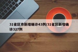 31省区市新增确诊43例/31省区新增确诊327例
