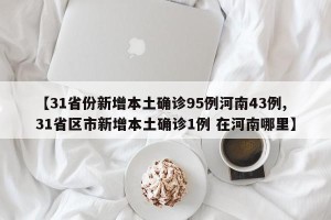 【31省份新增本土确诊95例河南43例,31省区市新增本土确诊1例 在河南哪里】