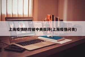 上海疫情防控被中央批评(上海疫情问责)