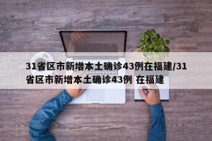 31省区市新增本土确诊43例在福建/31省区市新增本土确诊43例 在福建